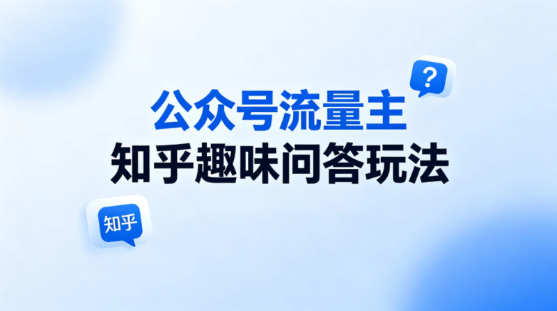 【2026.08.04】公众号流量主知乎趣味问答玩法，10分钟打造爆文！-墨叔轻创