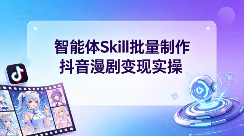 【2026.08.06】智能体Skill批量制作抖音漫剧变现实操解析-墨叔轻创